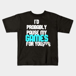I'd probably pause my games for you Kids T-Shirt